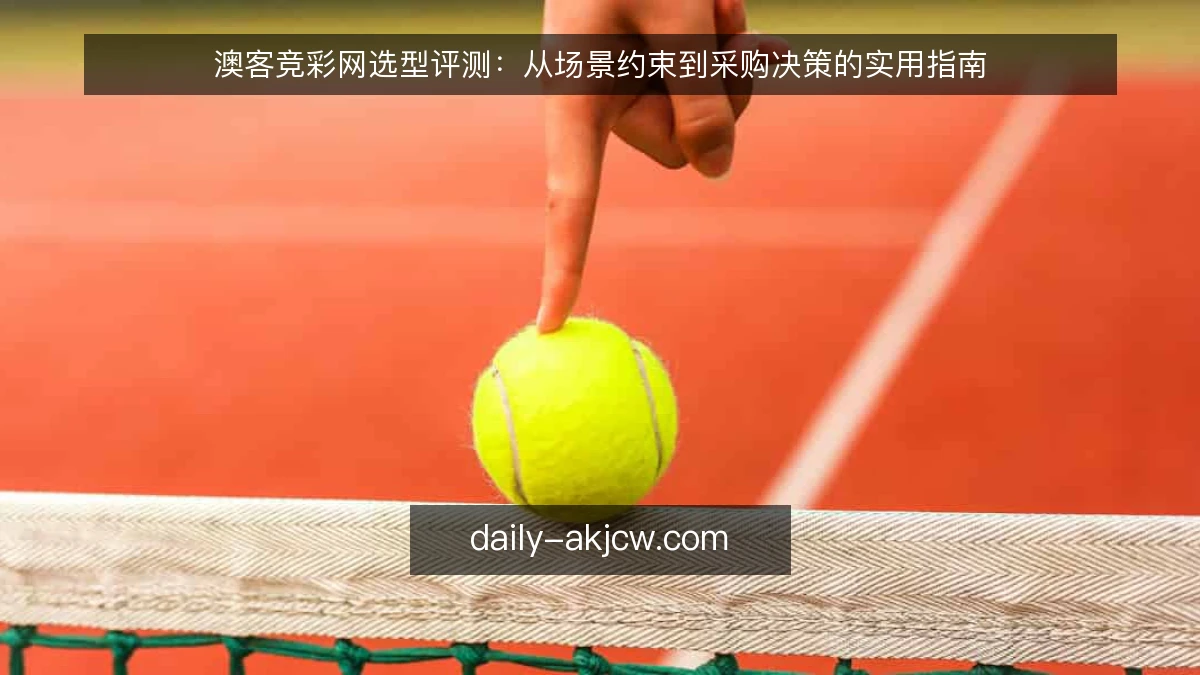 澳客竞彩网选型评测:从场景约束到采购决策的实用指南