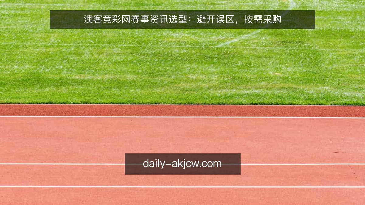 澳客竞彩网赛事资讯选型：避开误区，按需采购