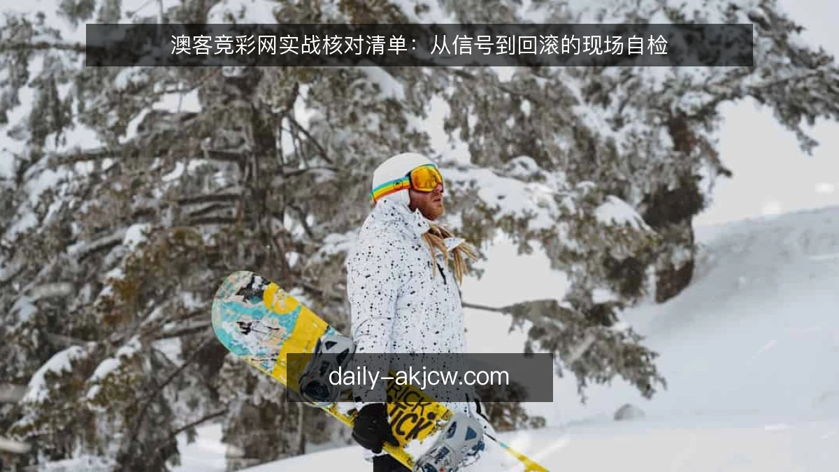 澳客竞彩网实战核对清单：从信号到回滚的现场自检