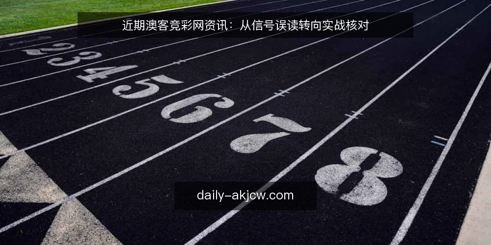 近期澳客竞彩网资讯:从信号误读转向实战核对 — 当前资讯更新中的信号误读 配图