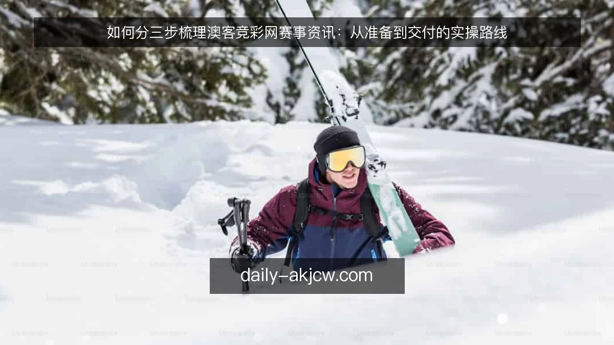 如何分三步梳理澳客竞彩网赛事资讯：从准备到交付的实操路线